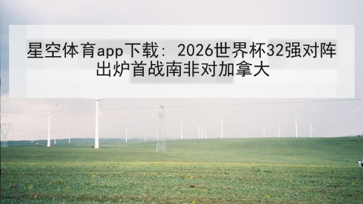 星空体育app下载: 2026世界杯32强对阵出炉首战南非对加拿大