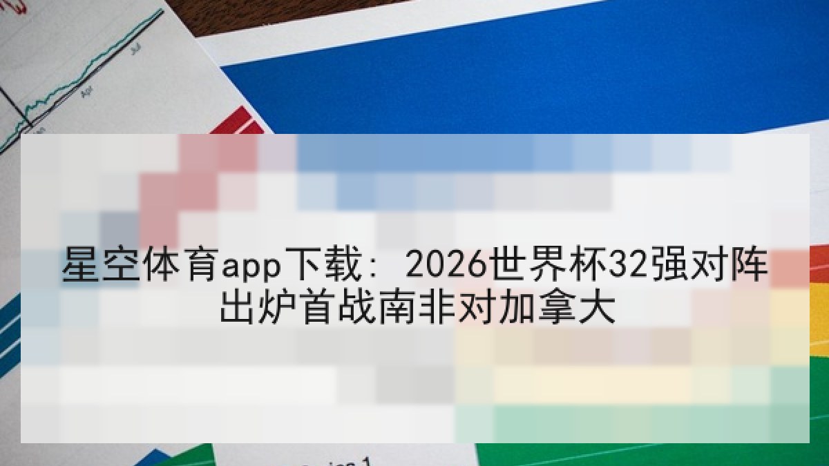 星空体育app下载: 2026世界杯32强对阵出炉首战南非对加拿大