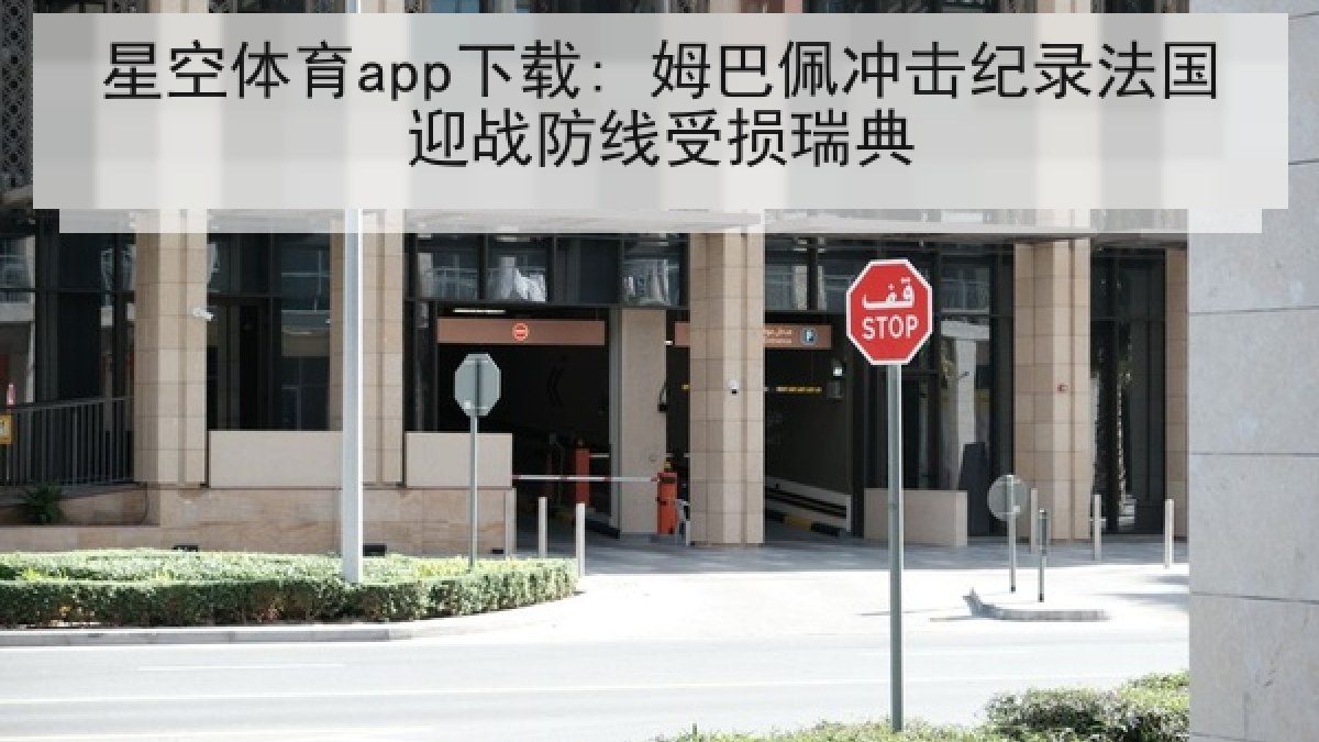 星空体育app下载: 姆巴佩冲击纪录法国迎战防线受损瑞典