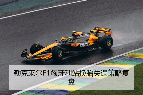 勒克莱尔F1匈牙利站换胎失误策略复盘