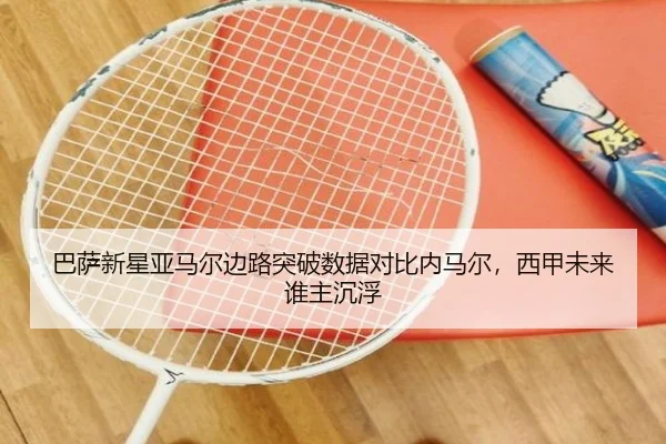 巴萨新星亚马尔边路突破数据对比内马尔，西甲未来谁主沉浮