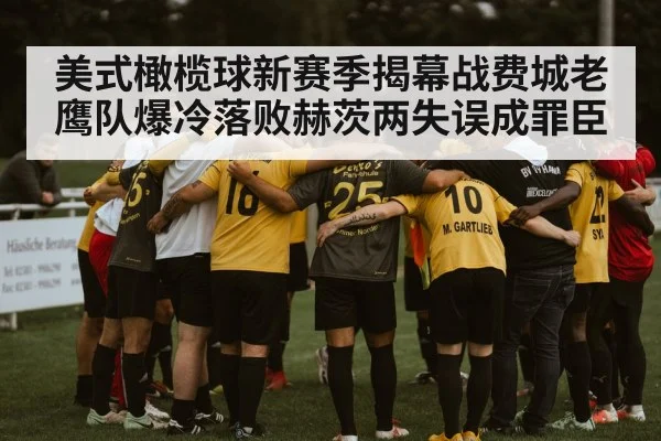 美式橄榄球新赛季揭幕战费城老鹰队爆冷落败赫茨两失误成罪臣