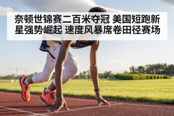 奈顿世锦赛二百米夺冠 美国短跑新星强势崛起 速度风暴席卷田径赛场