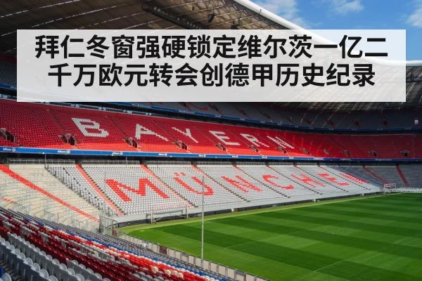 拜仁冬窗强硬锁定维尔茨一亿二千万欧元转会创德甲历史纪录