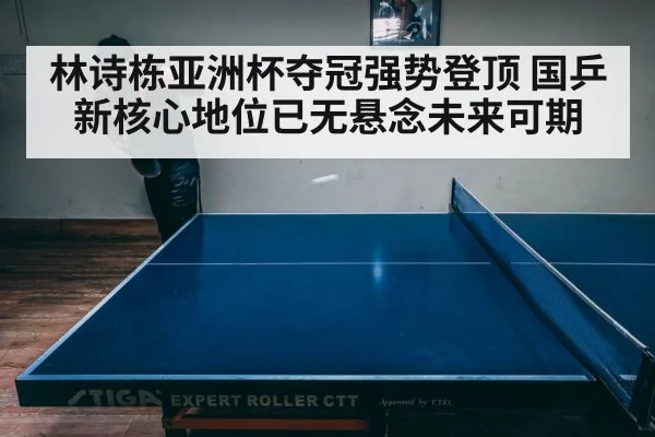 林诗栋亚洲杯夺冠强势登顶 国乒新核心地位已无悬念未来可期