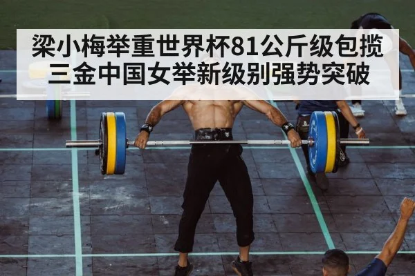 梁小梅举重世界杯81公斤级包揽三金中国女举新级别强势突破