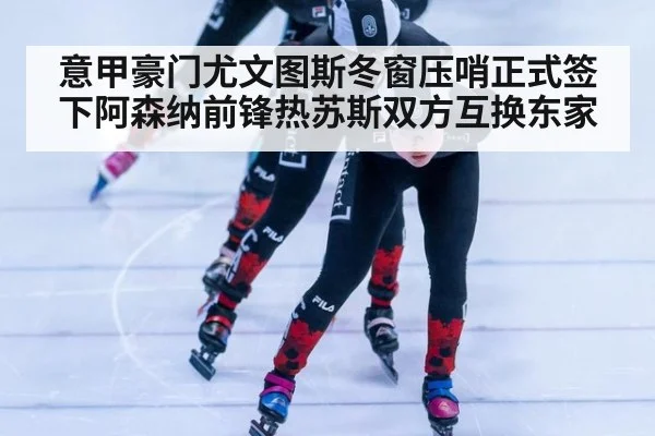 意甲豪门尤文图斯冬窗压哨正式签下阿森纳前锋热苏斯双方互换东家