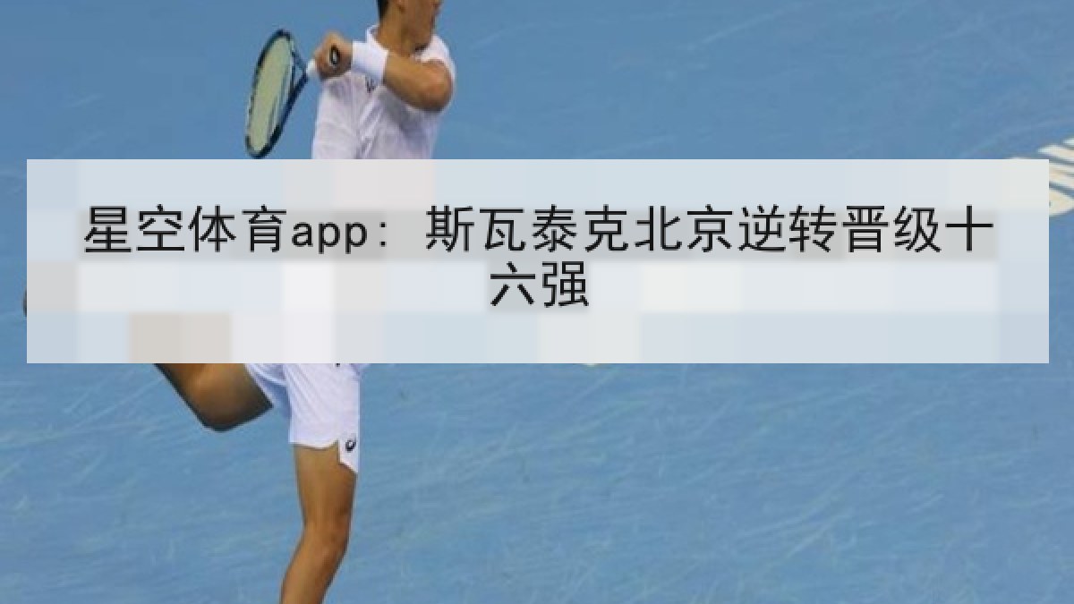 星空体育app: 斯瓦泰克北京逆转晋级十六强 星空体育app: 斯瓦泰克北京逆转晋级十六强