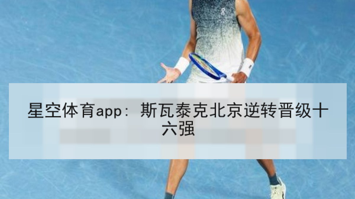 星空体育app: 斯瓦泰克北京逆转晋级十六强